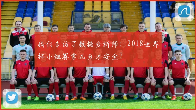 我们专访了数据分析师：2018世界杯小组赛拿几分才安全？