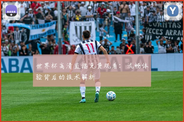 世界杯高清直播免费观看：流畅体验背后的技术解析