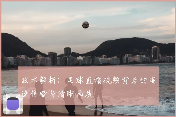 技术解析：足球直播视频背后的高速传输与清晰画质