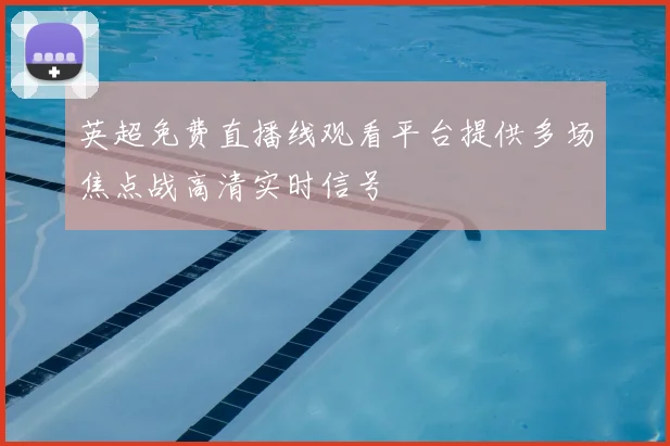 英超免费直播线观看平台提供多场焦点战高清实时信号