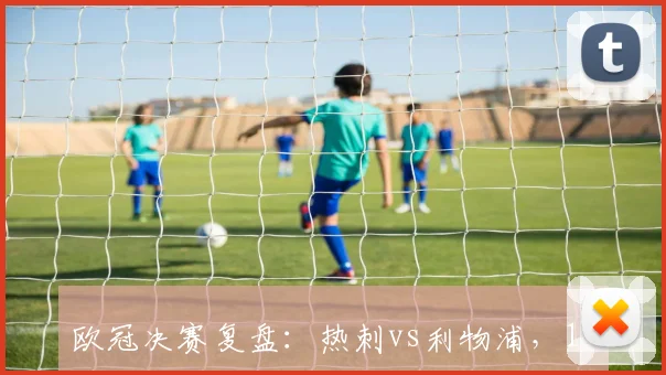 欧冠决赛复盘：热刺vs利物浦，19年冠军之战的战术博弈