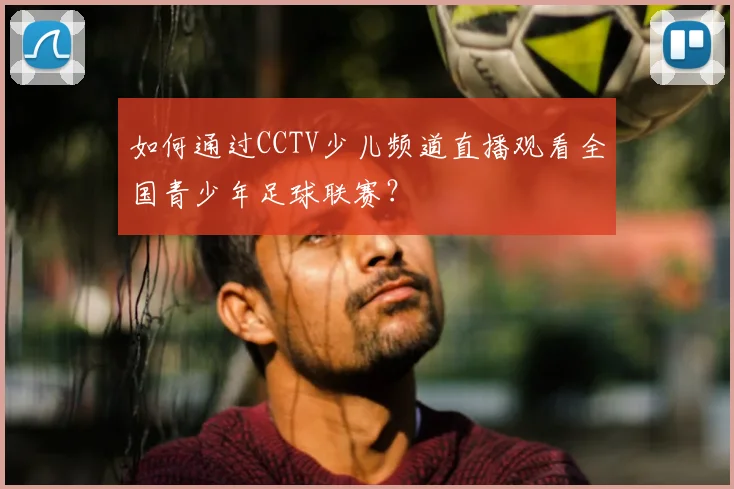 如何通过CCTV少儿频道直播观看全国青少年足球联赛？