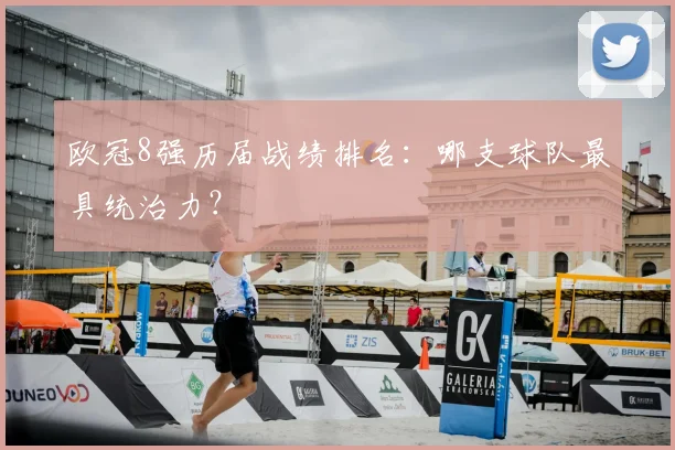 欧冠8强历届战绩排名：哪支球队最具统治力？