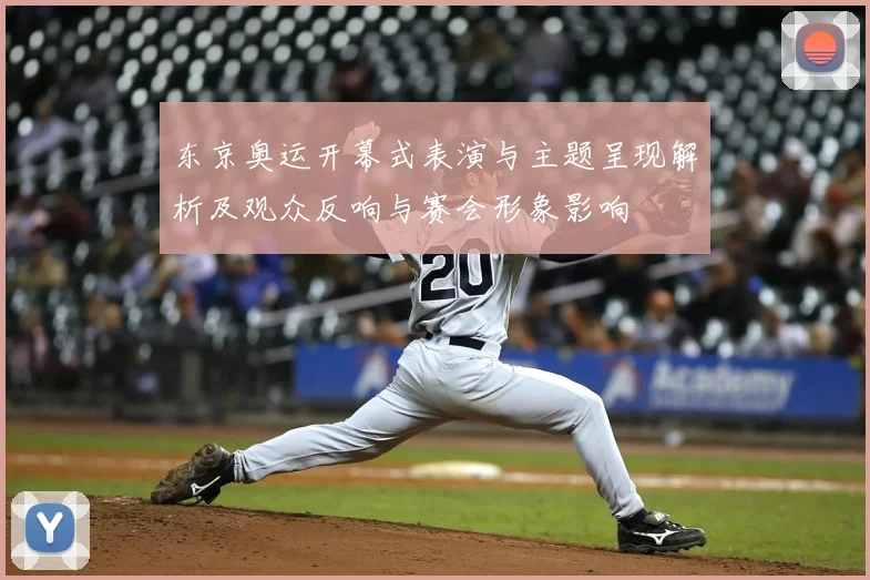 东京奥运开幕式表演与主题呈现解析及观众反响与赛会形象影响