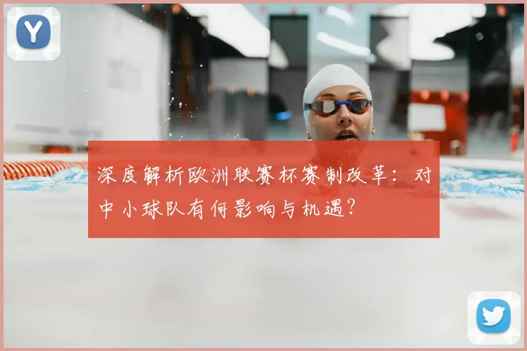 深度解析欧洲联赛杯赛制改革：对中小球队有何影响与机遇？