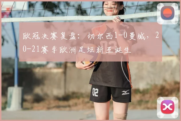 欧冠决赛复盘：切尔西1-0曼城，20-21赛季欧洲足坛新王诞生