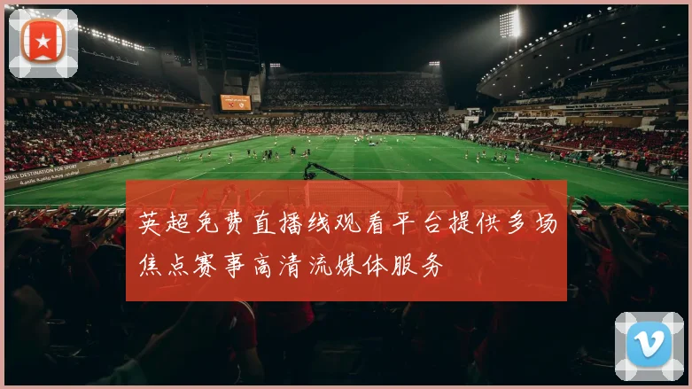 英超免费直播线观看平台提供多场焦点赛事高清流媒体服务