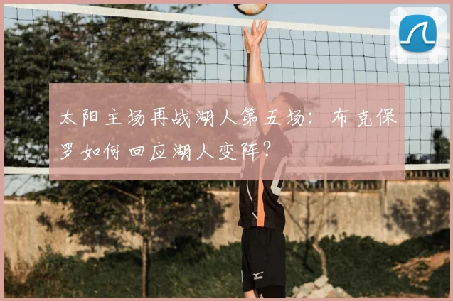 太阳主场再战湖人第五场：布克保罗如何回应湖人变阵？