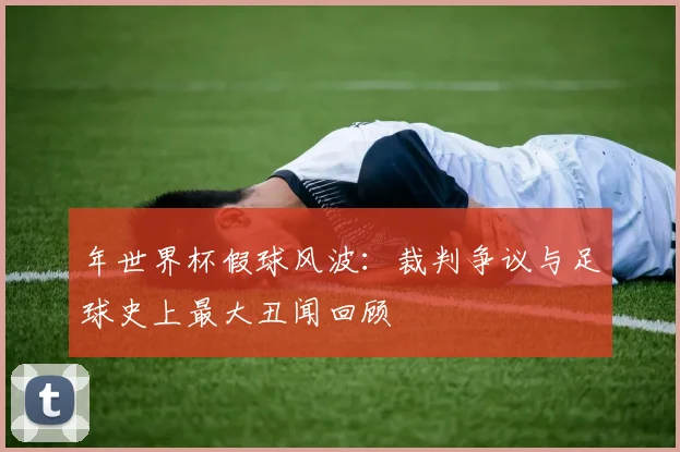 年世界杯假球风波:裁判争议与足球史上最大丑闻回顾