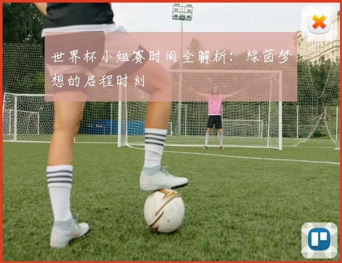 世界杯小组赛时间全解析:绿茵梦想的启程时刻