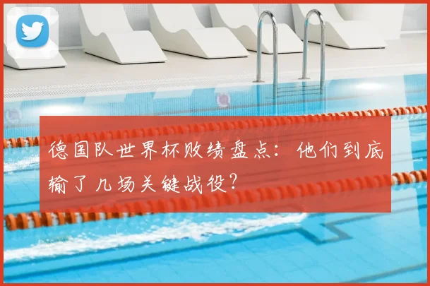 德国队世界杯败绩盘点：他们到底输了几场关键战役？