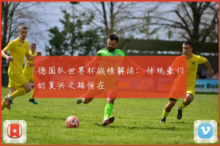 德国队世界杯战绩解读：传统豪门的复兴之路何在