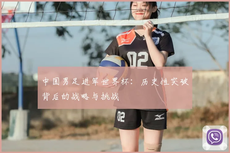 中国男足进军世界杯:历史性突破背后的战略与挑战