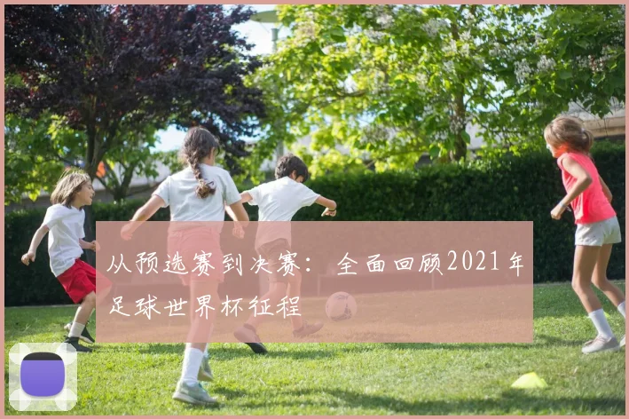 从预选赛到决赛：全面回顾2021年足球世界杯征程