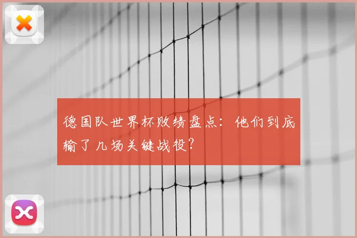 德国队世界杯败绩盘点：他们到底输了几场关键战役？