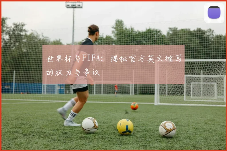 世界杯与FIFA:揭秘官方英文缩写的权力与争议