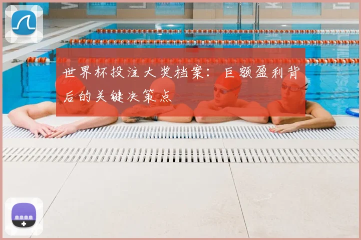世界杯投注大奖档案:巨额盈利背后的关键决策点