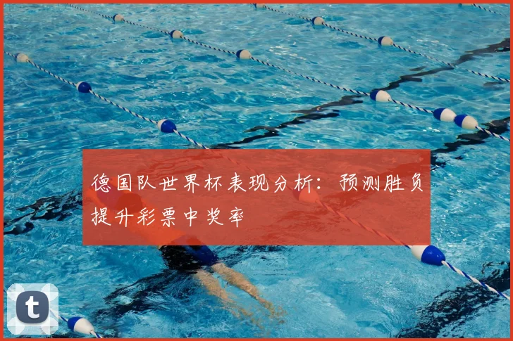德国队世界杯表现分析：预测胜负提升彩票中奖率