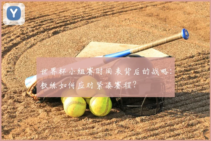 世界杯小组赛时间表背后的战略:教练如何应对紧凑赛程?