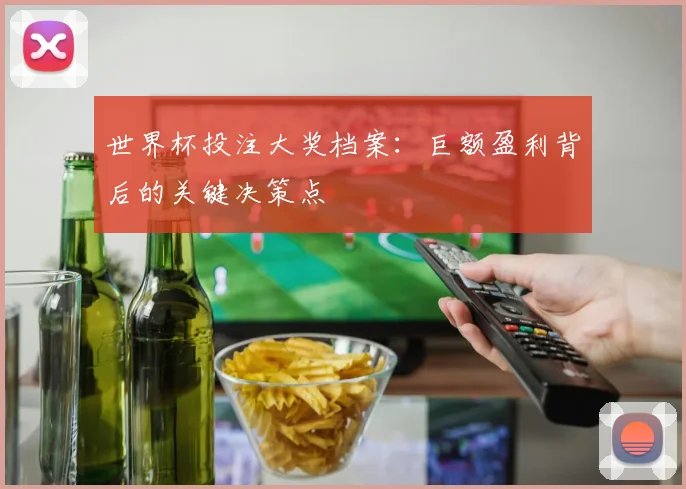 世界杯投注大奖档案:巨额盈利背后的关键决策点